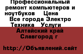 Профессиональный ремонт компьютеров и ноутбуков  › Цена ­ 400 - Все города Электро-Техника » Услуги   . Алтайский край,Славгород г.